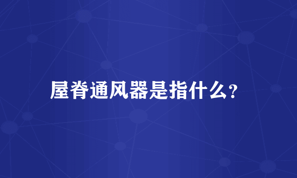 屋脊通风器是指什么？