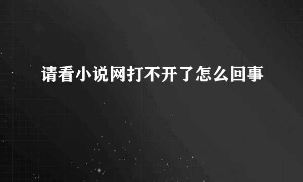 请看小说网打不开了怎么回事