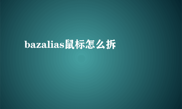 bazalias鼠标怎么拆