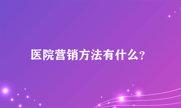 医院营销方法有什么？