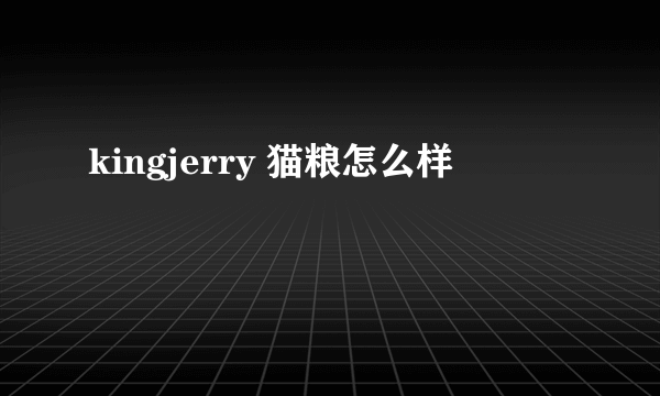 kingjerry 猫粮怎么样