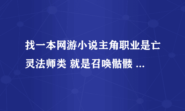 找一本网游小说主角职业是亡灵法师类 就是召唤骷髅 但是他创建人物时奖励了个装备属性大概是召唤物加倍