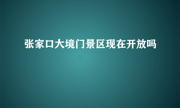 张家口大境门景区现在开放吗