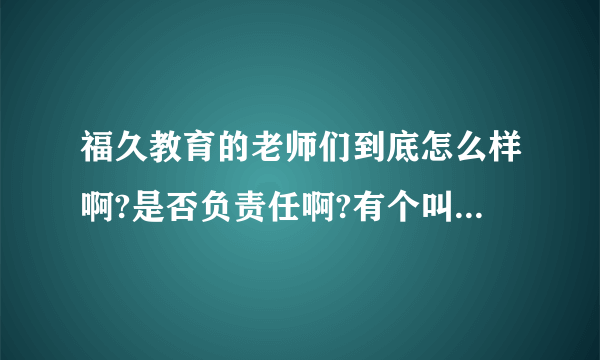 福久教育的老师们到底怎么样啊?是否负责任啊?有个叫李老师的讲招标考试的怎么样啊