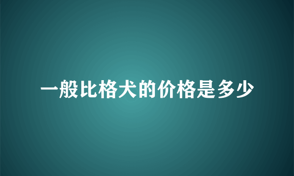 一般比格犬的价格是多少