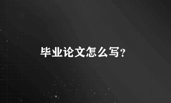 毕业论文怎么写？