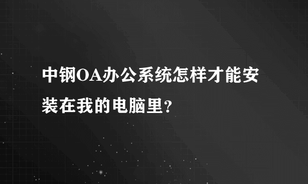 中钢OA办公系统怎样才能安装在我的电脑里？