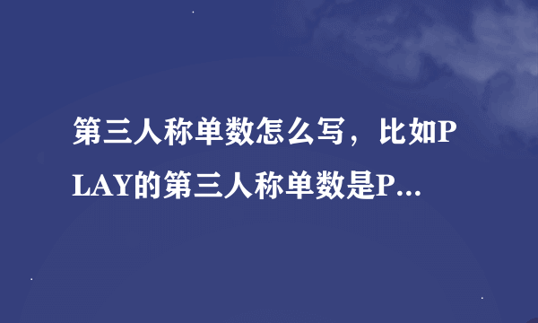 第三人称单数怎么写，比如PLAY的第三人称单数是PLAYS，为什么加S怎么不加ES？