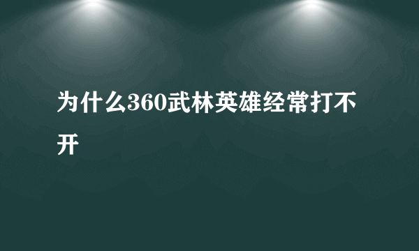 为什么360武林英雄经常打不开