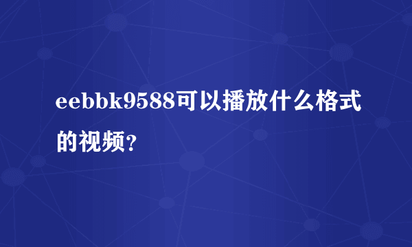 eebbk9588可以播放什么格式的视频？