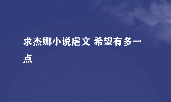 求杰娜小说虐文 希望有多一点