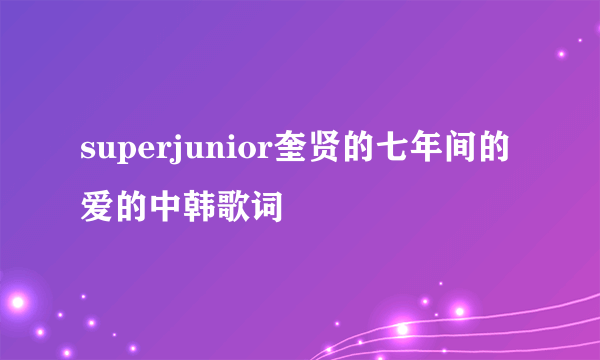 superjunior奎贤的七年间的爱的中韩歌词