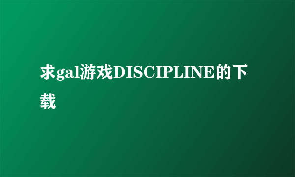 求gal游戏DISCIPLINE的下载