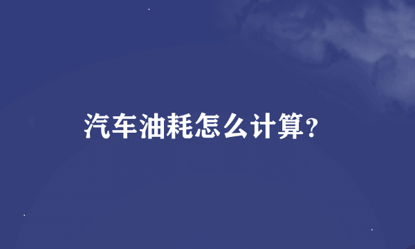 汽车油耗怎么计算？