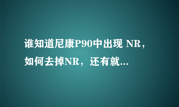 谁知道尼康P90中出现 NR，如何去掉NR，还有就是打开闪光灯都没有事了，出现NR显示屏光圈和快门都是红色的