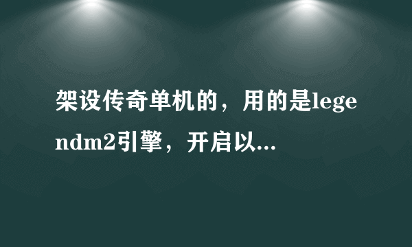 架设传奇单机的，用的是legendm2引擎，开启以后用专用登录器无法找到服务器