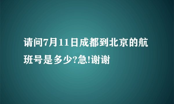 请问7月11日成都到北京的航班号是多少?急!谢谢