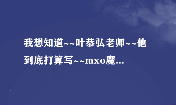 我想知道~~叶恭弘老师~~他到底打算写~~mxo魔法协会 第二部吗~他有这打算吗？？？