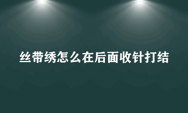 丝带绣怎么在后面收针打结