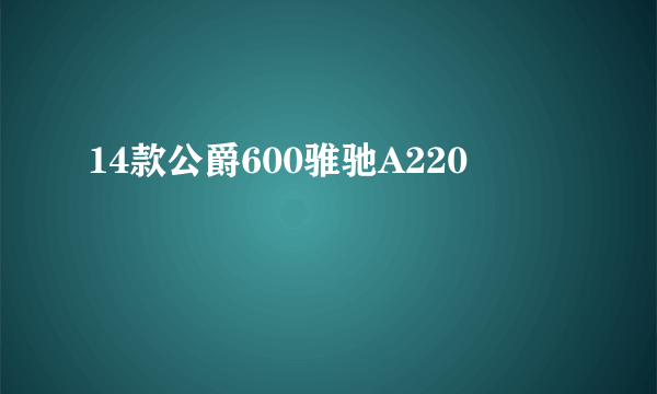 14款公爵600骓驰A220