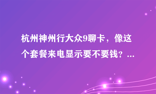 杭州神州行大众9聊卡，像这个套餐来电显示要不要钱？我看不懂！