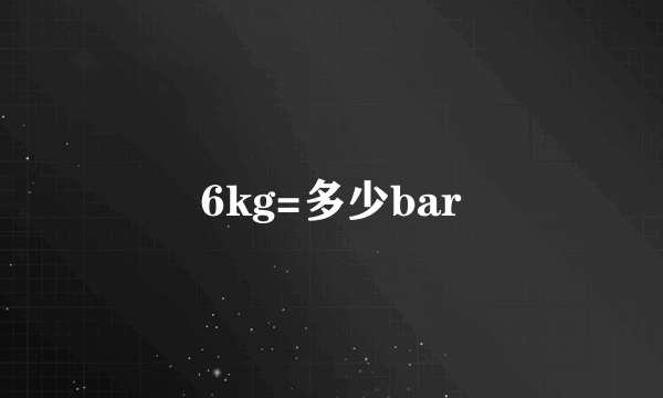 6kg=多少bar