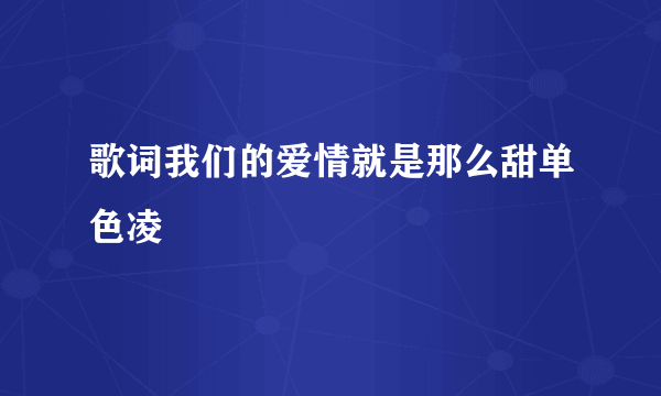 歌词我们的爱情就是那么甜单色凌