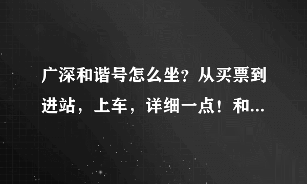 广深和谐号怎么坐？从买票到进站，上车，详细一点！和普通火车检票一样吗？