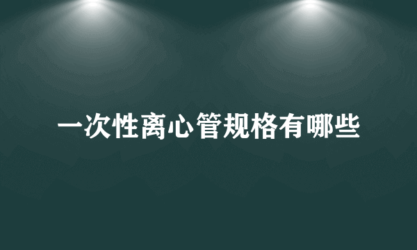 一次性离心管规格有哪些