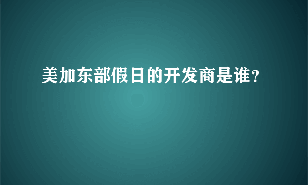 美加东部假日的开发商是谁？