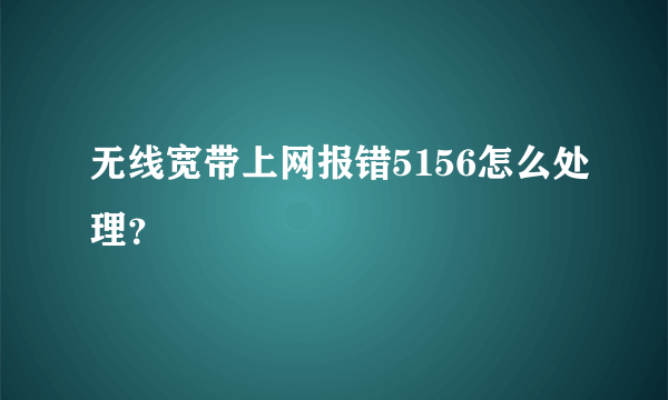 无线宽带上网报错5156怎么处理？