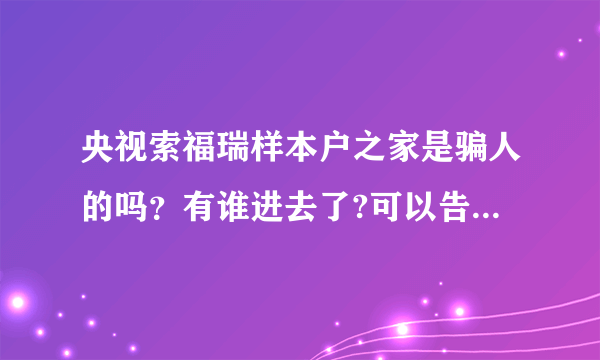 央视索福瑞样本户之家是骗人的吗？有谁进去了?可以告诉我一下吗?谢谢。。。。。。。