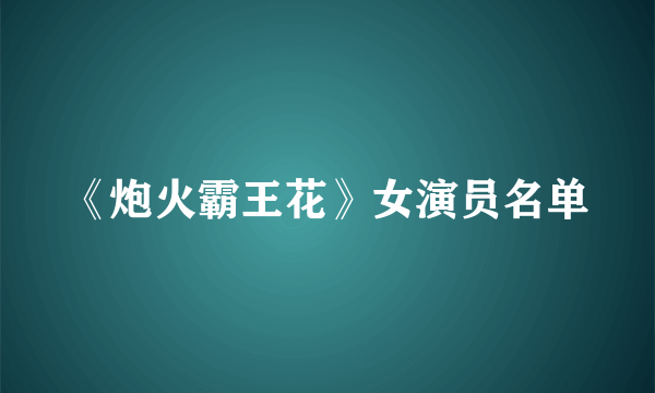 《炮火霸王花》女演员名单