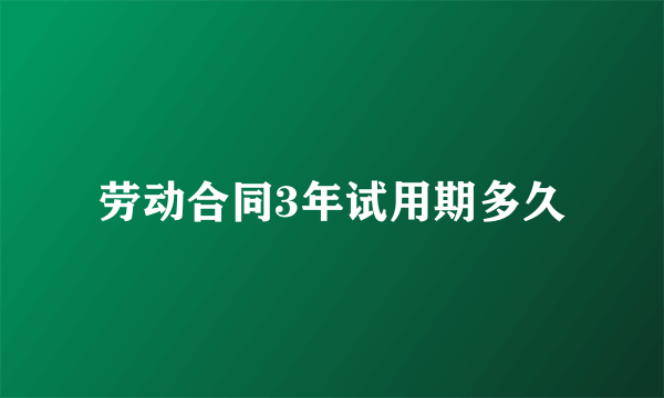 劳动合同3年试用期多久