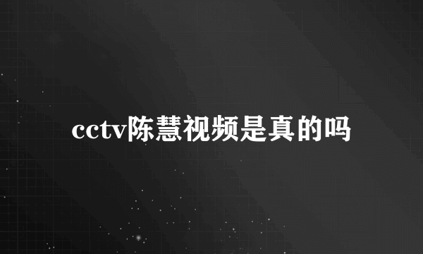 cctv陈慧视频是真的吗