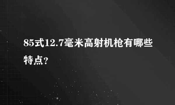 85式12.7毫米高射机枪有哪些特点？