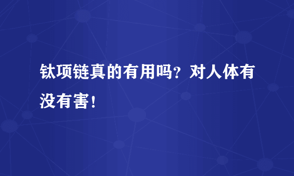 钛项链真的有用吗？对人体有没有害！