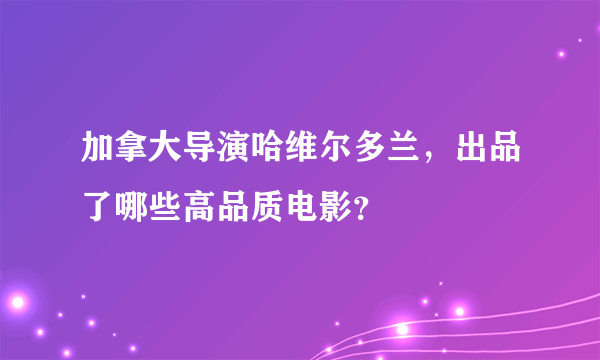 加拿大导演哈维尔多兰，出品了哪些高品质电影？