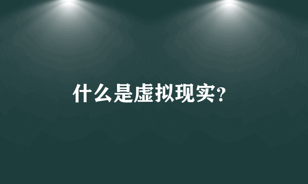 什么是虚拟现实？