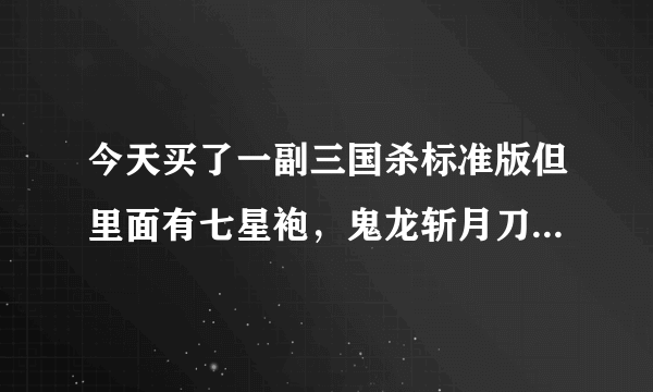 今天买了一副三国杀标准版但里面有七星袍，鬼龙斩月刀。邪神面具，镇魂琴，这些都没见过，这是怎么一回事