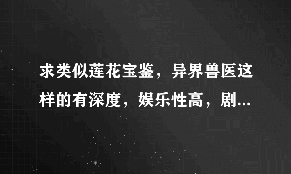 求类似莲花宝鉴，异界兽医这样的有深度，娱乐性高，剧情连贯的小说，但是不要悲剧的。yy的也可以