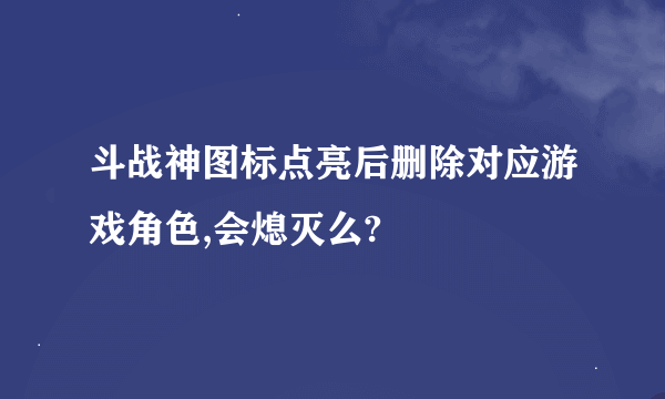 斗战神图标点亮后删除对应游戏角色,会熄灭么?