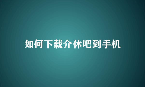 如何下载介休吧到手机