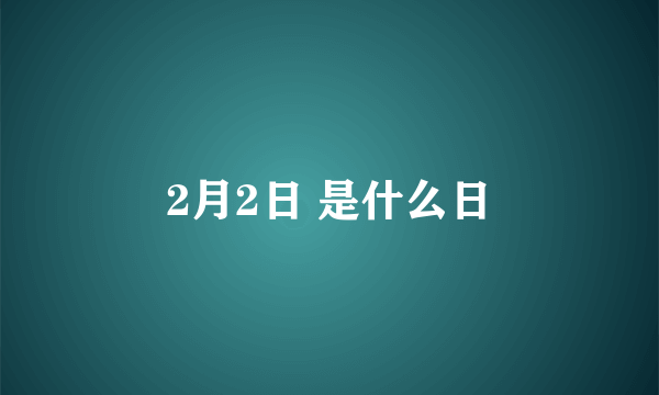 2月2日 是什么日