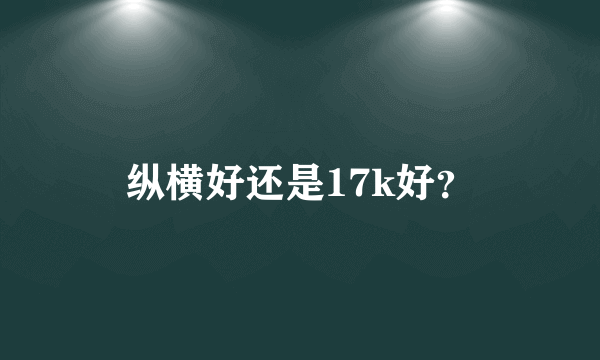 纵横好还是17k好？