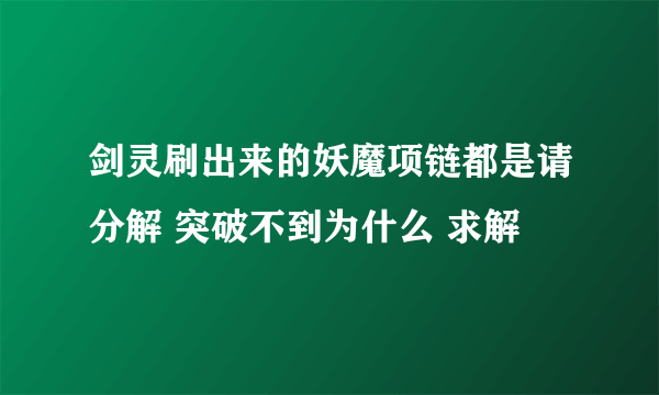 剑灵刷出来的妖魔项链都是请分解 突破不到为什么 求解