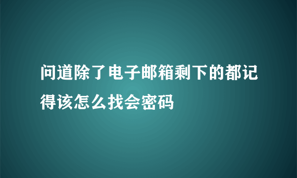 问道除了电子邮箱剩下的都记得该怎么找会密码