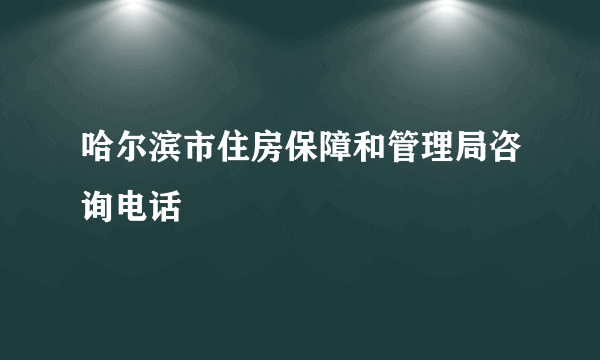 哈尔滨市住房保障和管理局咨询电话