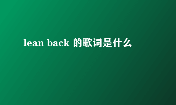 lean back 的歌词是什么