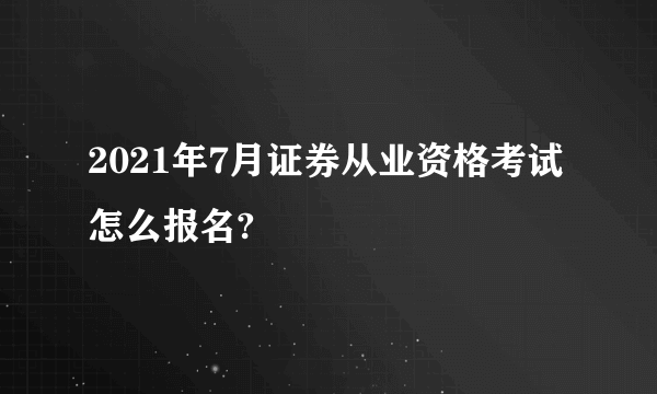 2021年7月证券从业资格考试怎么报名?